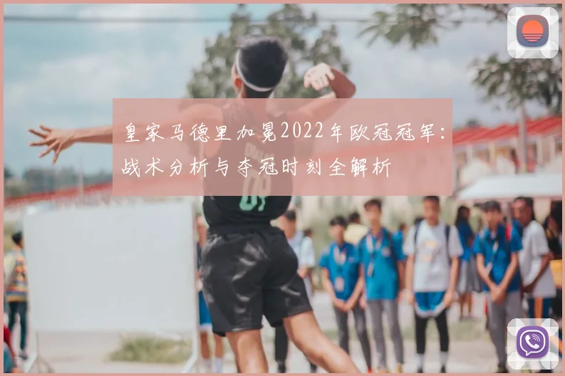 皇家马德里加冕2022年欧冠冠军:战术分析与夺冠时刻全解析