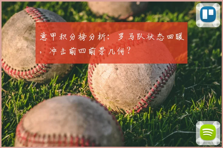 意甲积分榜分析：罗马队状态回暖，冲击前四前景几何？