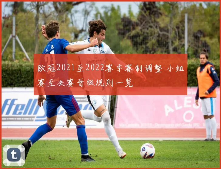 欧冠2021至2022赛季赛制调整 小组赛至决赛晋级规则一览
