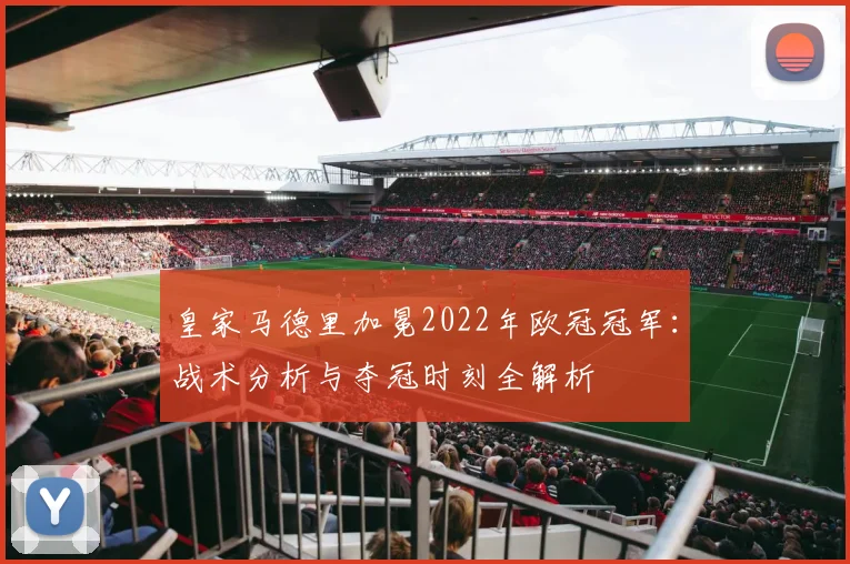 皇家马德里加冕2022年欧冠冠军：战术分析与夺冠时刻全解析