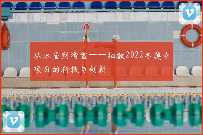 从冰壶到滑雪——细数2022冬奥会项目的科技与创新