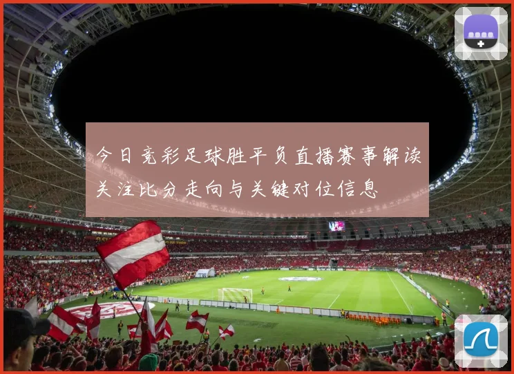 今日竞彩足球胜平负直播赛事解读关注比分走向与关键对位信息