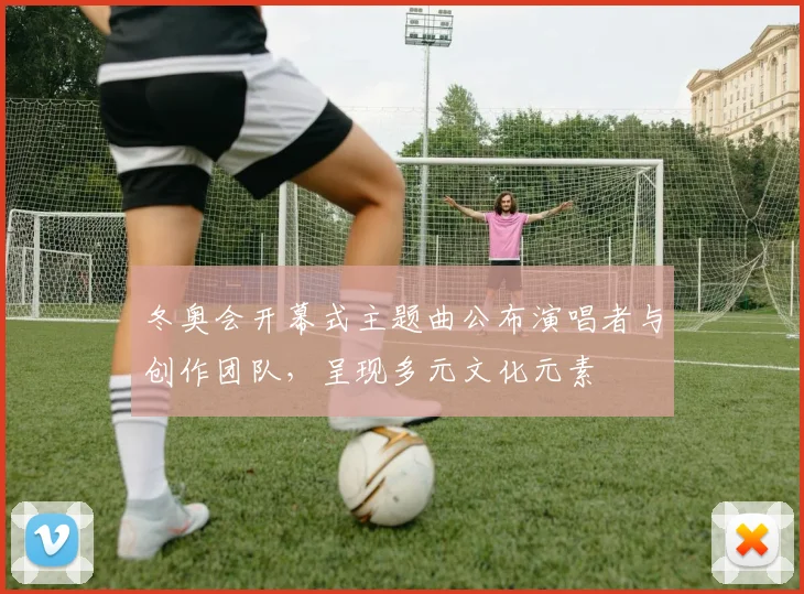 冬奥会开幕式主题曲公布演唱者与创作团队，呈现多元文化元素