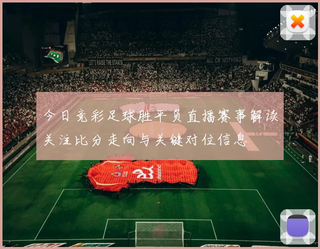 今日竞彩足球胜平负直播赛事解读关注比分走向与关键对位信息